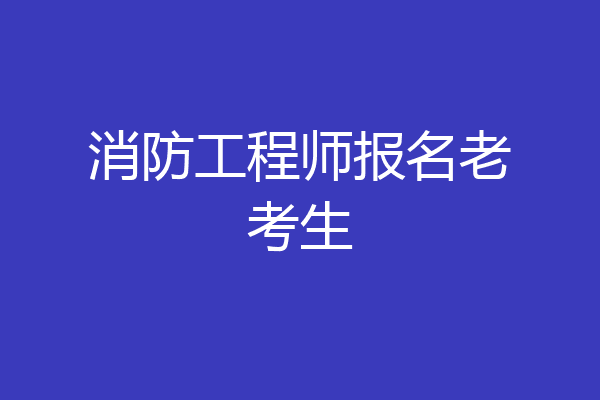 消防工程师报名老考生
