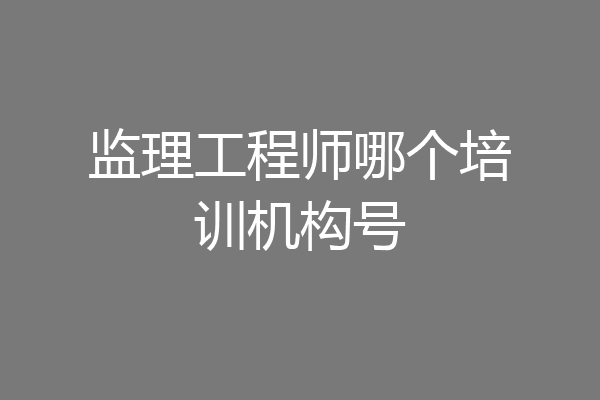 监理工程师哪个培训机构号