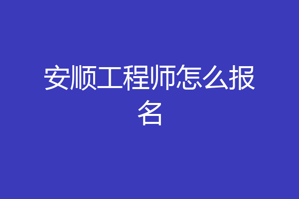 安顺工程师怎么报名