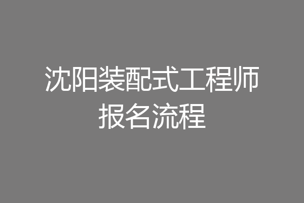 沈阳装配式工程师报名流程