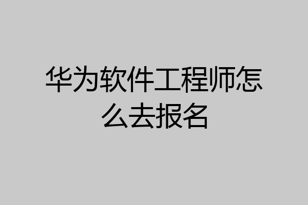 华为软件工程师怎么去报名