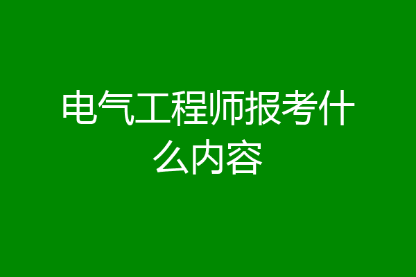 电气工程师报考什么内容