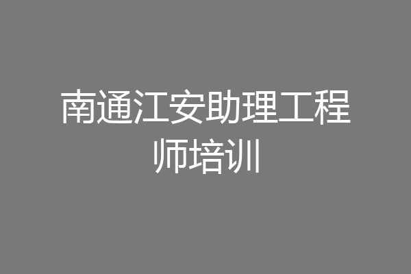 南通江安助理工程师培训