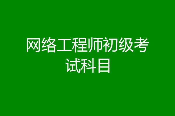 网络工程师初级考试科目