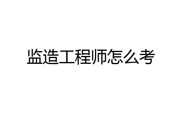 监造工程师怎么考