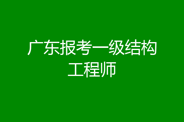 广东报考一级结构工程师
