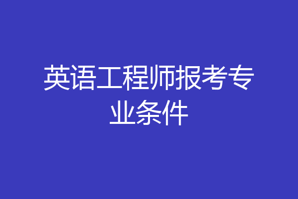 英语工程师报考专业条件