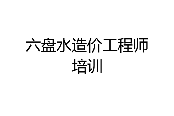 六盘水造价工程师培训