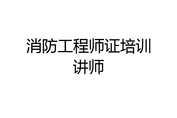 消防工程师证培训讲师