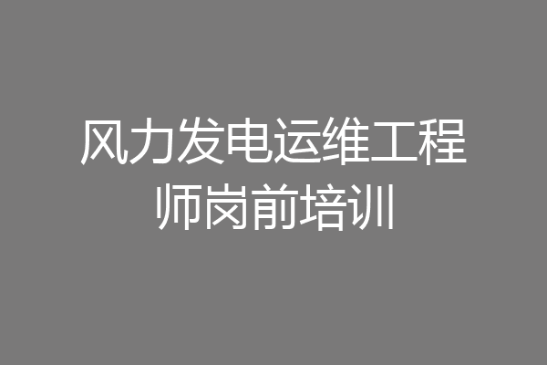 风力发电运维工程师岗前培训