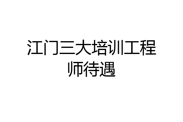 江门三大培训工程师待遇
