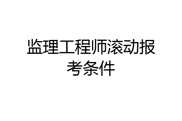 监理工程师滚动报考条件
