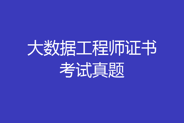 大数据工程师证书考试真题