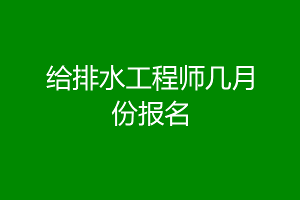 给排水工程师几月份报名