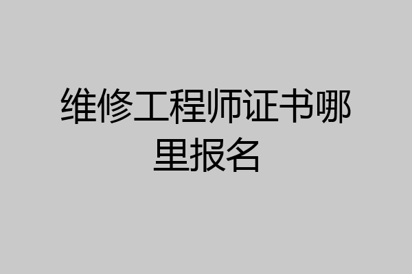 维修工程师证书哪里报名