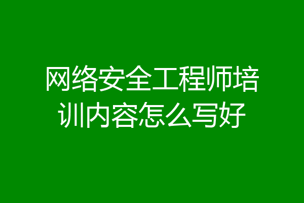 网络安全工程师培训内容怎么写好