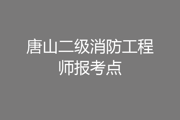 唐山二级消防工程师报考点