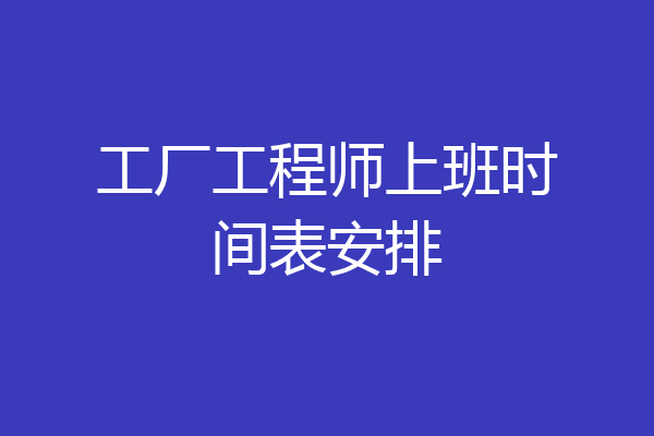 工厂工程师上班时间表安排
