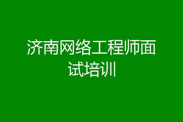 济南网络工程师面试培训