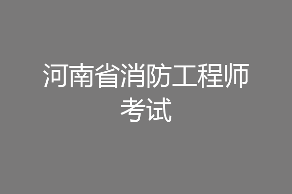 河南省消防工程师考试