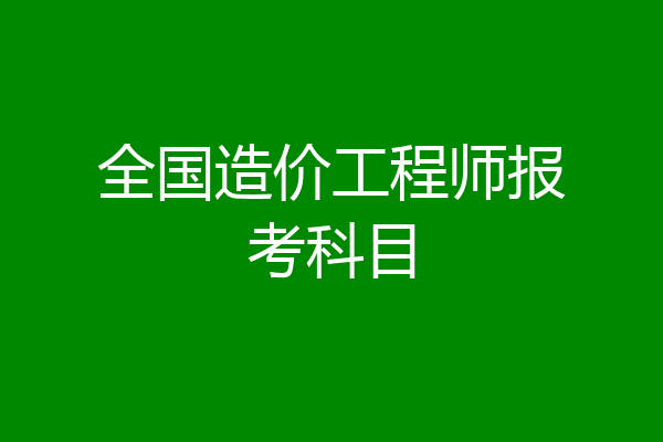 全国造价工程师报考科目