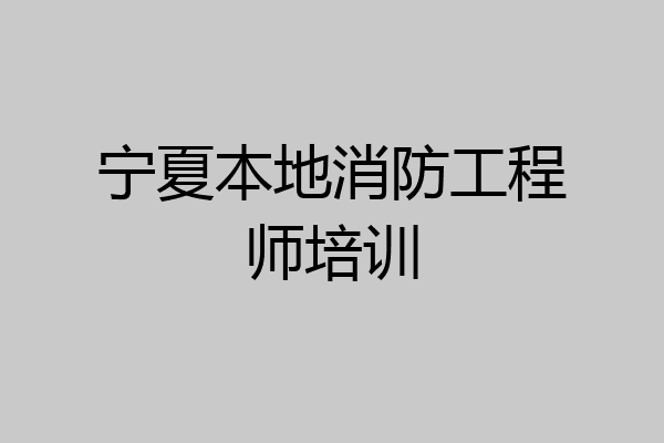 宁夏本地消防工程师培训