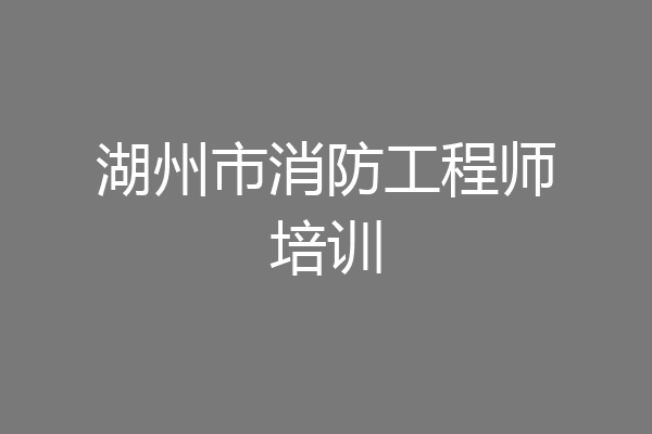 湖州市消防工程师培训