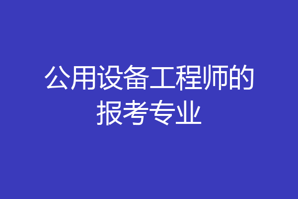 公用设备工程师的报考专业