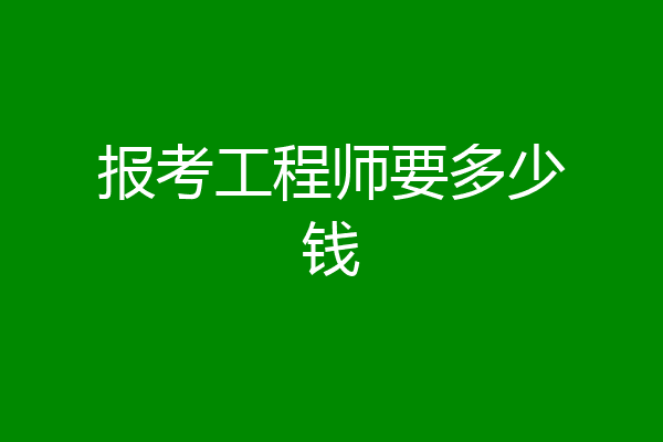 报考工程师要多少钱