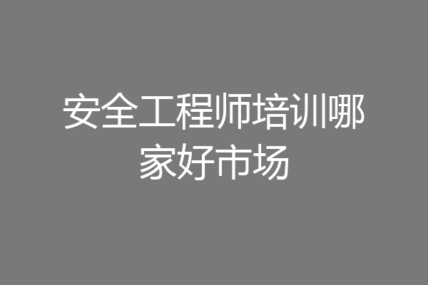 安全工程师培训哪家好市场