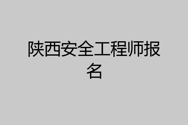 陕西安全工程师报名