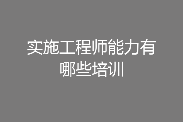 实施工程师能力有哪些培训
