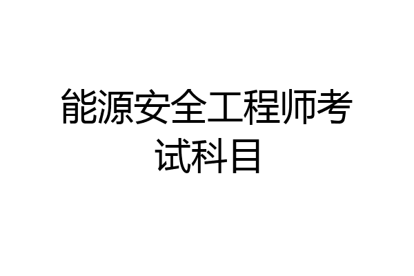 能源安全工程师考试科目