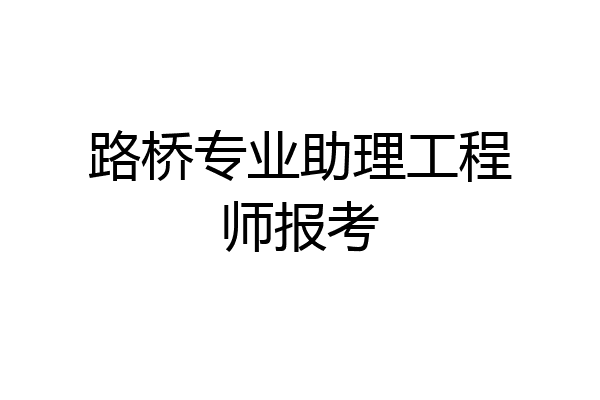 路桥专业助理工程师报考