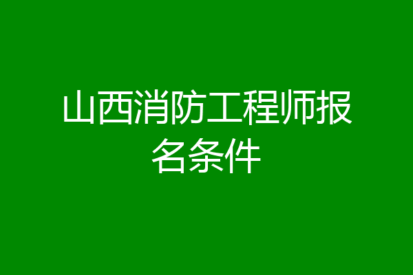 山西消防工程师报名条件
