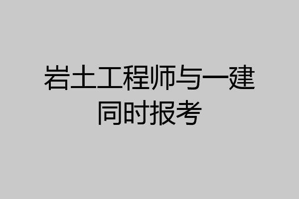 岩土工程师与一建同时报考