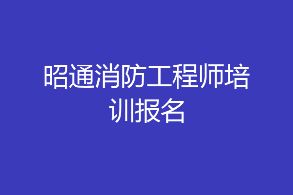 昭通消防工程师培训报名