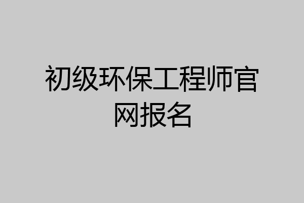 初级环保工程师官网报名