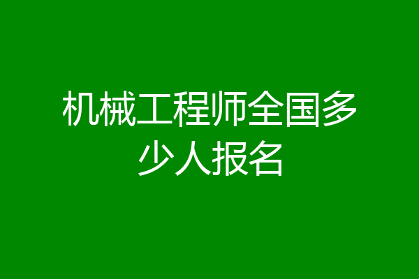 机械工程师全国多少人报名
