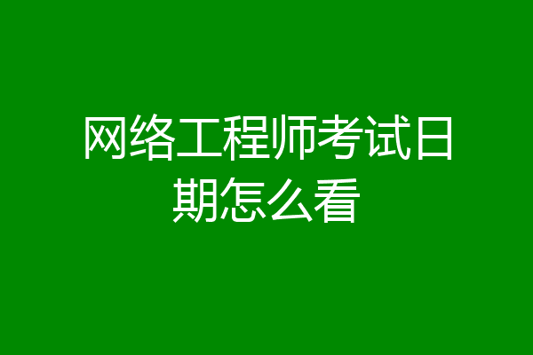 网络工程师考试日期怎么看