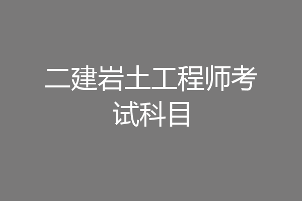 二建岩土工程师考试科目