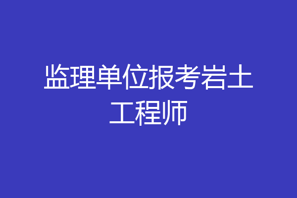 监理单位报考岩土工程师
