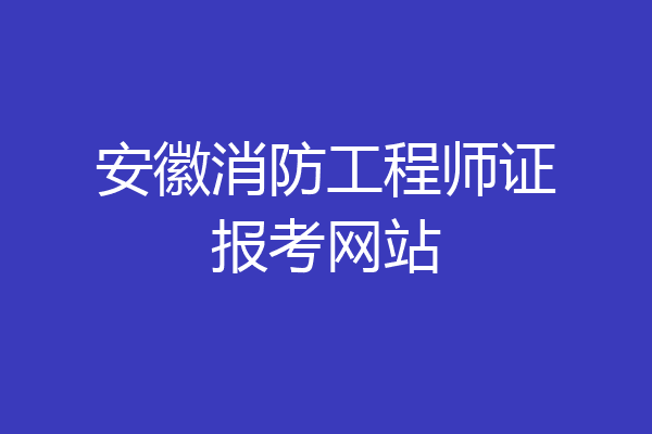 安徽消防工程师证报考网站