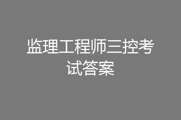 监理工程师三控考试答案
