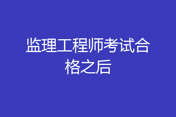 监理工程师考试合格之后