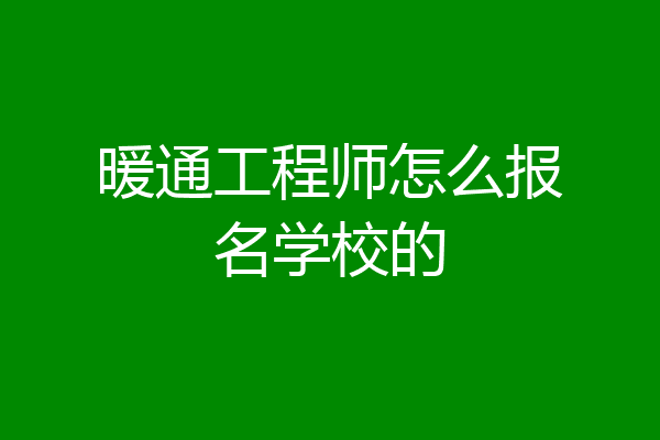 暖通工程师怎么报名学校的