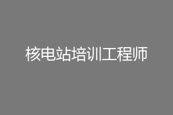 核电站培训工程师