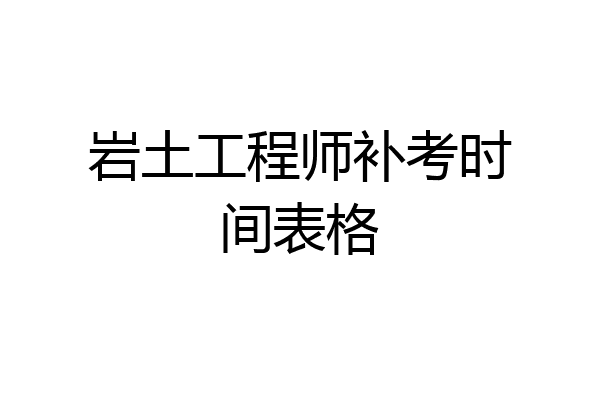岩土工程师补考时间表格