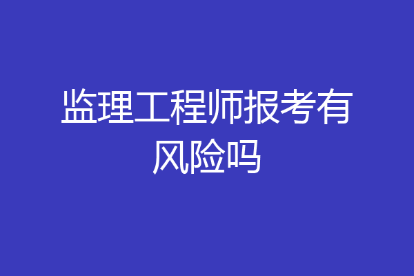监理工程师报考有风险吗