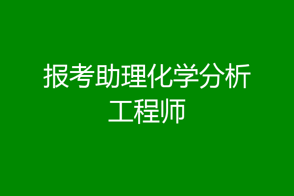 报考助理化学分析工程师